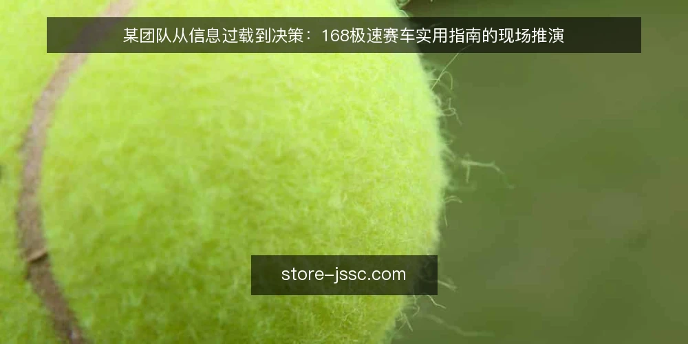 某团队从信息过载到决策:168极速赛车实用指南的现场推演 — 场景:信息过载的日常 配图