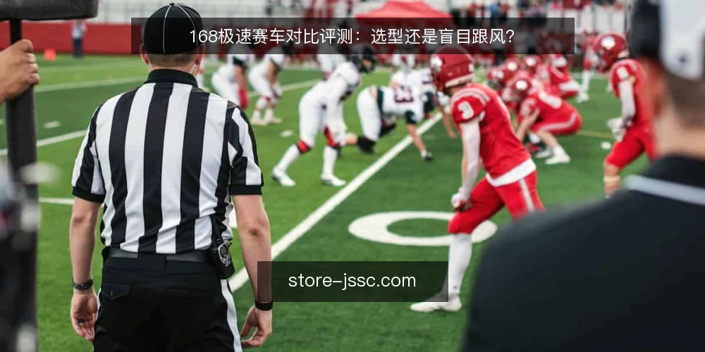 168极速赛车对比评测:选型还是盲目跟风? — 为何现在要审计你的选型依据 配图