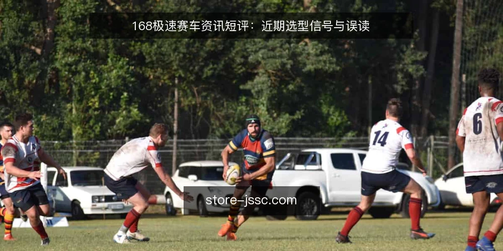 168极速赛车资讯短评:近期选型信号与误读 — 近期信号:从需求出发而非参数堆砌 配图